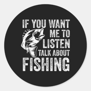 If You Want Me To Listen Talk About Fishing Funny Classic Round Sticker