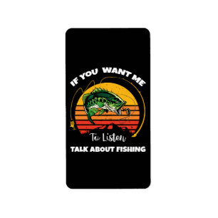 If You Want Me To Listen Talk About Fishing Label