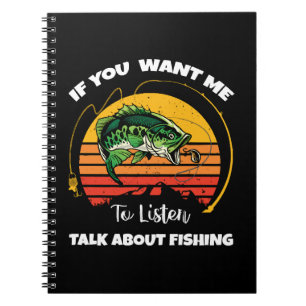 If You Want Me To Listen Talk About Fishing Notebook