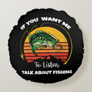 If You Want Me To Listen Talk About Fishing Round Cushion
