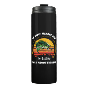 If You Want Me To Listen Talk About Fishing Thermal Tumbler