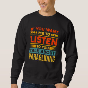 If You Want Me To Listen To You Talk About Paragli Sweatshirt