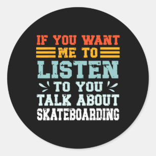 If You Want Me To Listen To You Talk About Skatebo Classic Round Sticker