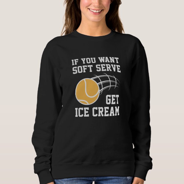 If You Want Soft Serve Get Ice Cream Sweatshirt (Front)