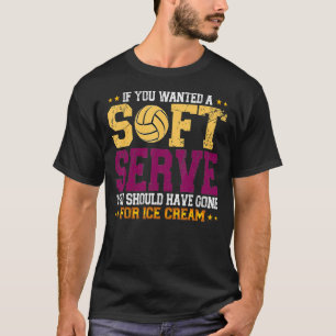 If you want soft serve go get ice cream volleyball T-Shirt