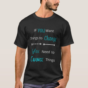If You Want Things To Change Motivation Inspiratio T-Shirt