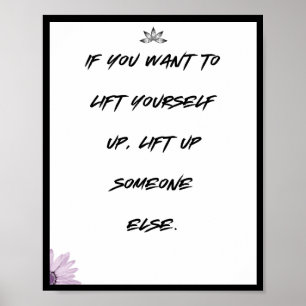 If you want to lift yourself up, lift up someone poster
