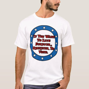 If you want to live forever, register to vote. T-Shirt