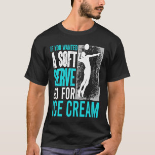 If You Wanted A Soft Serve Go For Ice Cream Volley T-Shirt