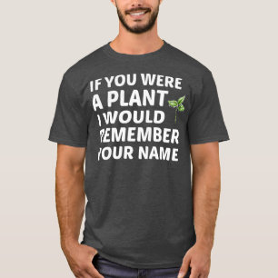 If You Were A Plant I Would Remember Your Name T-Shirt