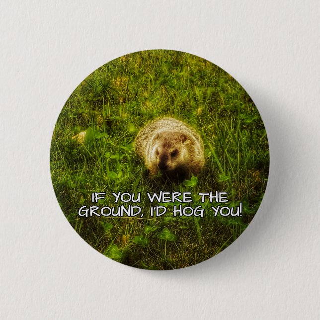 If you were the ground, I'd hog you! button (Front)