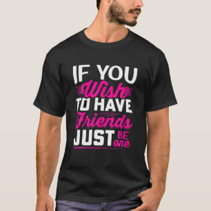 If You Wish To Have Friends Just One - Friendship T-Shirt