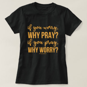 If You Worry, Why Pray. If You Pray, Why Worry? T-Shirt