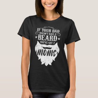 If Your Dad Doesn't Have Beard You've Got 2 Moms T-Shirt