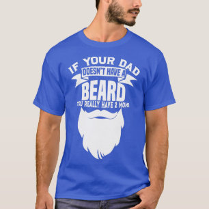 If Your Dad Doesnx27t Have A Beard Funny Mum Shirt