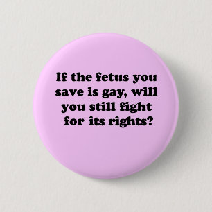 If your foetus is gay will you fight for its 6 cm round badge