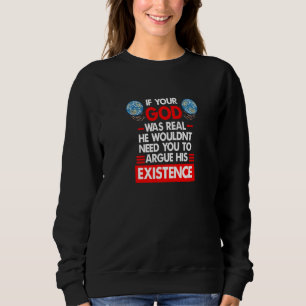 If Your God Was Real He Wouldn't Need You Atheist  Sweatshirt