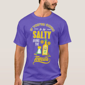 If your going to be Salty bring the Tequila T-Shirt