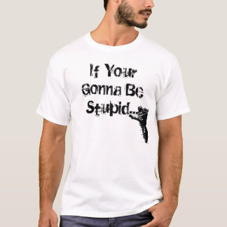 If Your Gonna Be Stupid... T-Shirt
