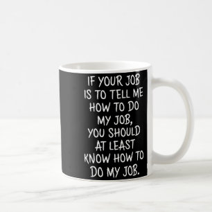 If Your Job Is To Tell Me How To Do My Job Funny W Coffee Mug