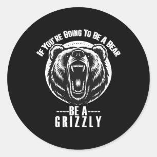 If You're Going To Be A Bear Be A Grizzly Hiking C Classic Round Sticker