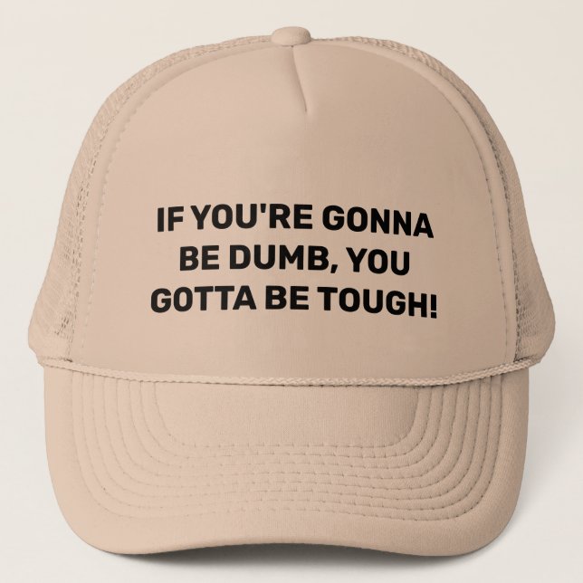 IF YOU'RE GONNA BE DUMB, YOU GOTTA BE TOUGH! TRUCKER HAT (Front)