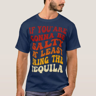 If Youre Gonna Be Salty At Least Bring The Tequila T-Shirt
