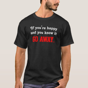 "If you're happy and you know it GO AWAY" T shirt