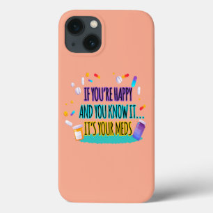 If You're Happy and You Know It It's Your Meds iPhone 13 Case