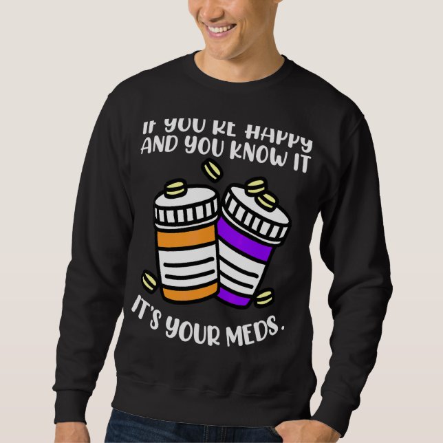 If You're Happy And You Know It It's Your Meds Sweatshirt (Front)