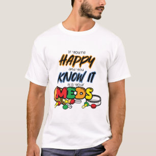 If you're happy and you know it it's your meds T-Shirt