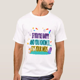 If You're Happy and You Know It It's Your Meds T-Shirt