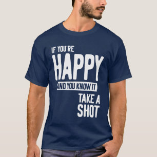 If You're Happy and You Know It Take a Shot T-Shirt