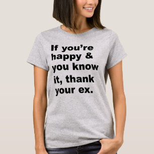If you're happy and you know it, thank your ex. T-Shirt