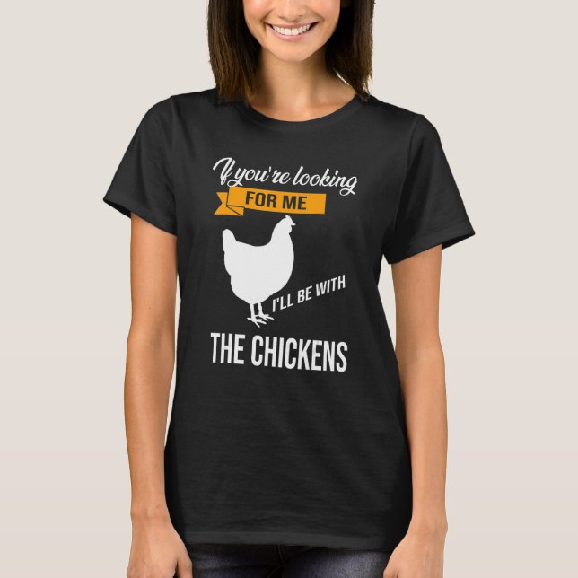 if you're looking for me I'll be with the chickens T-Shirt (Front)