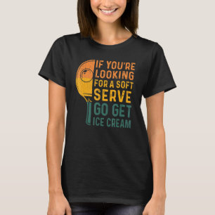If You're Looking For Soft Serve  Table Tennis Pla T-Shirt