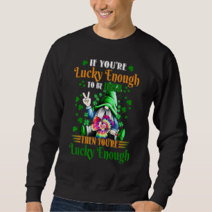 If You're Lucky Enough To Be Irish Then You're Luc Sweatshirt
