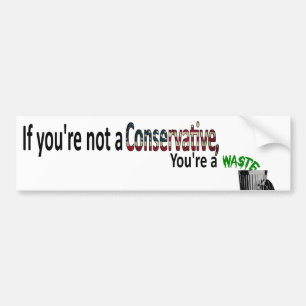 If you're not a Conservative, you're a waste Bumper Sticker