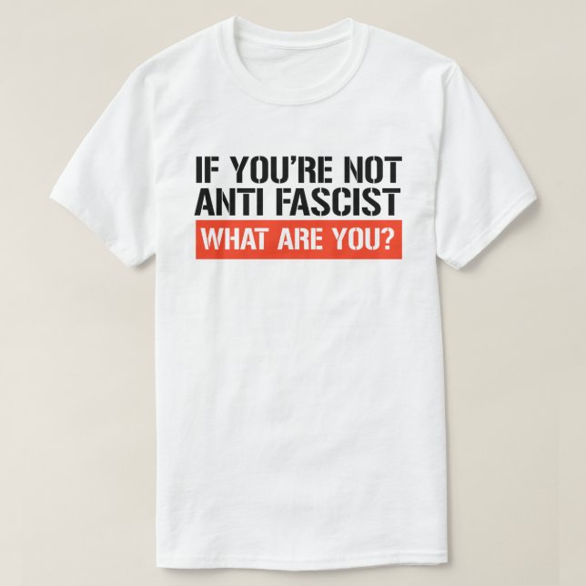 If you're not Anti Fascist what are you? T-Shirt (Design Front)