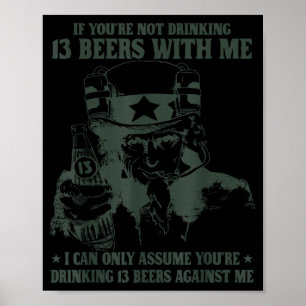If You're Not Drinking 13 Beers With Me I Can Only Poster