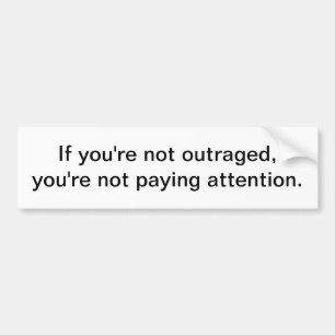 If you're not outraged - bumper sticker