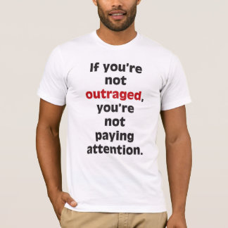 If you're not outraged T-Shirt