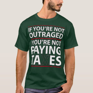 If youre not outraged then youre not paying taxes T-Shirt