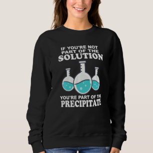 If you're not part of the solution  Chemistry Scie Sweatshirt