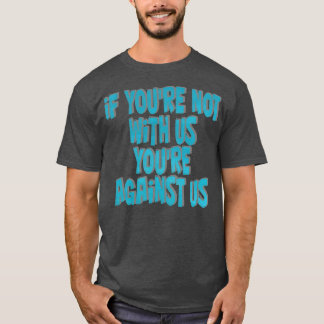 if youre not with us youre against us T-Shirt