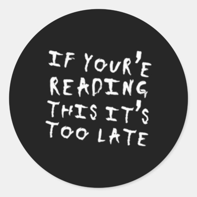 If You'Re Reading This It'S Too Late Classic Round Sticker (Front)