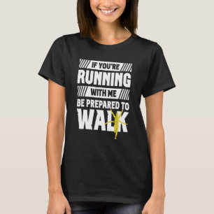 If You're Running With Me Be Prepared To Walk Run T-Shirt