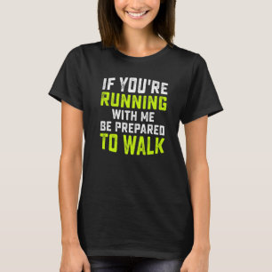 If You're Running With Me Be Prepared To Walk Run T-Shirt