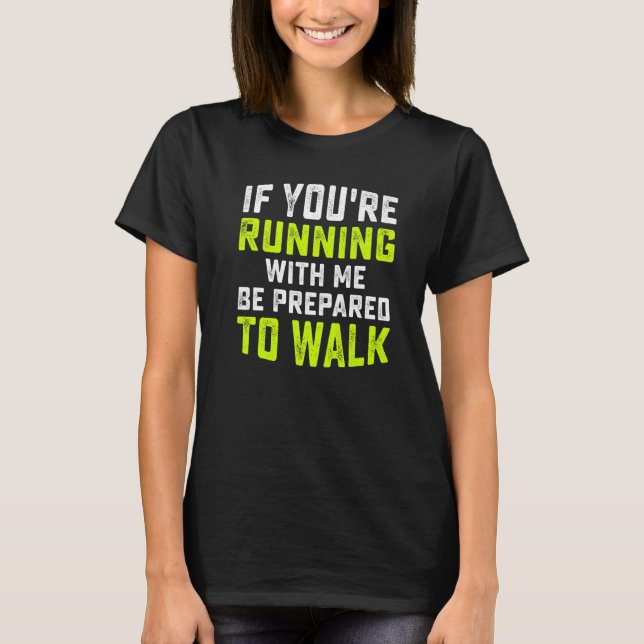 If You're Running With Me Be Prepared To Walk  Run T-Shirt (Front)
