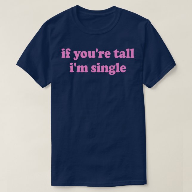 If Youre Tall Im Single T-Shirt (Design Front)